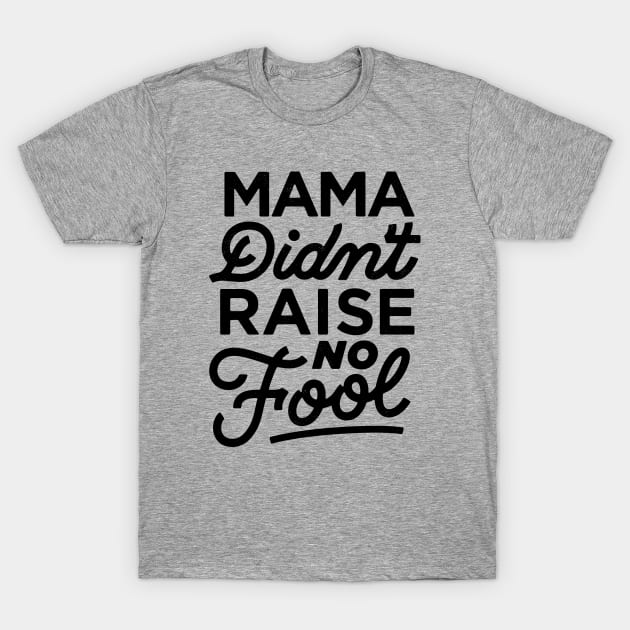 Mama Didn't Raise No Fool T-Shirt by bitethehippo